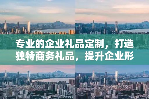 专业的企业礼品定制，打造独特商务礼品，提升企业形象